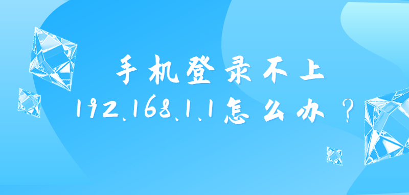 手机登录不上192.168.1.1怎么办？