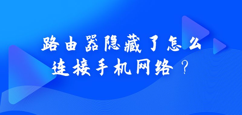 路由器隐藏了怎么连接手机网络？