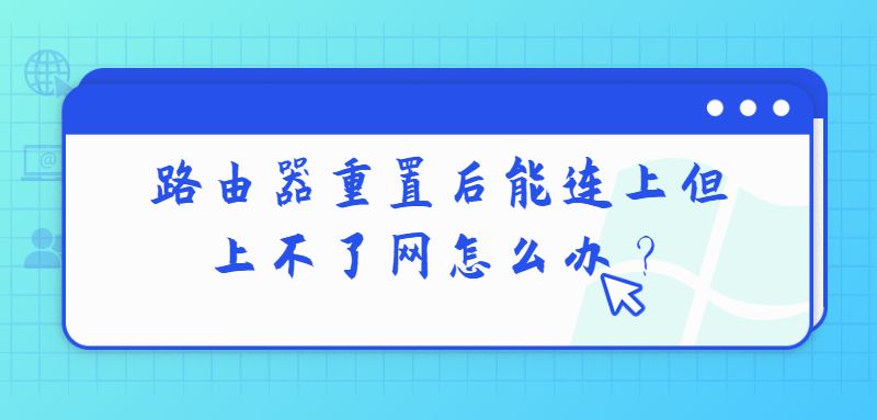 路由器重置后能连上但上不了网怎么办？