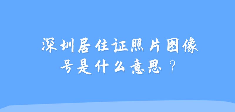 申领深圳居住证照片图像号是什么意思？