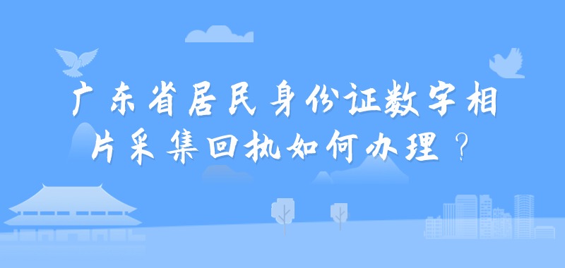 广东省居民身份证数字相片采集回执如何办理？