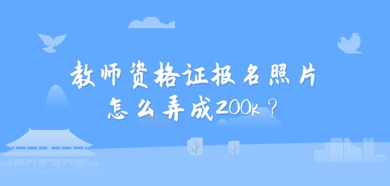 教师资格证报名照片怎么弄成200k？