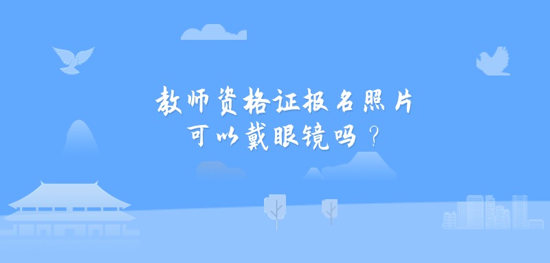 教师资格证报名照片可以戴眼镜吗？