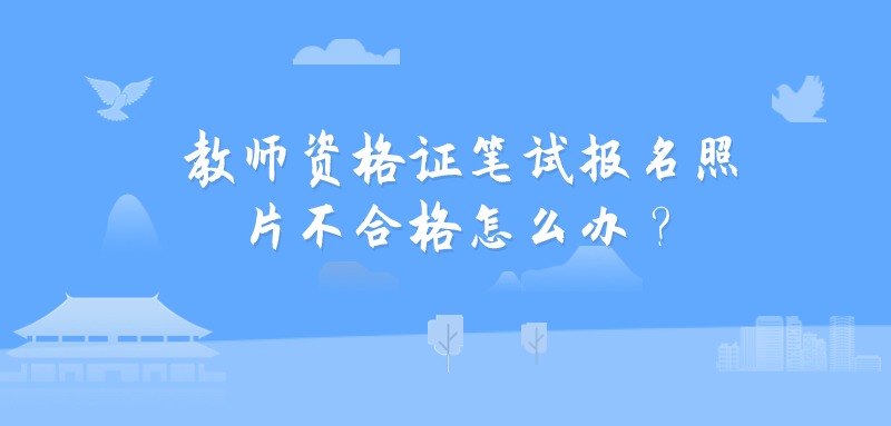 教师资格证笔试报名照片不合格怎么办？