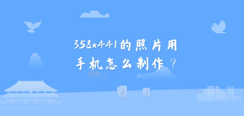 358*441的照片用手机怎么制作？