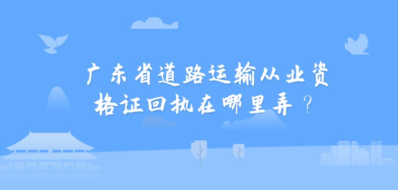 广东省道路运输从业资格证回执在哪里弄？