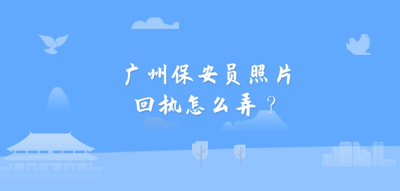 广州保安员照片回执怎么弄？