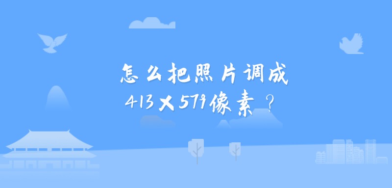 怎么把照片调成413×579像素？