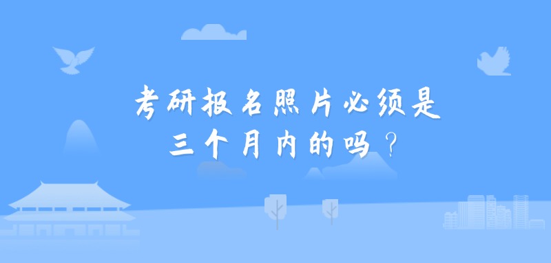 考研报名照片必须是三个月内的吗？