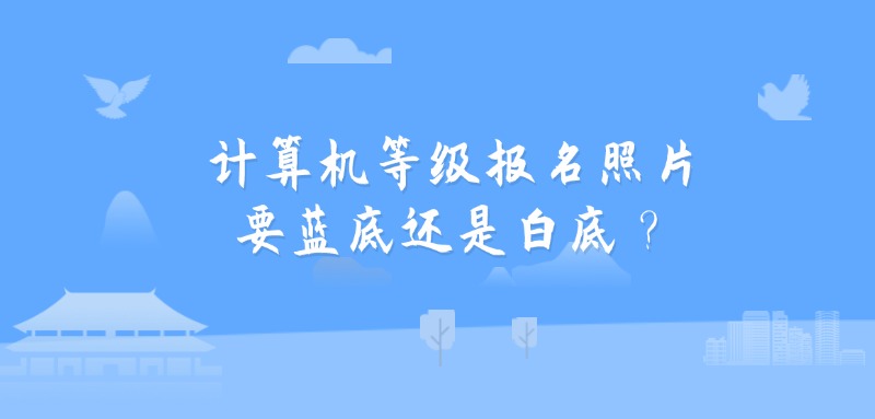 计算机等级报名照片要蓝底还是白底？