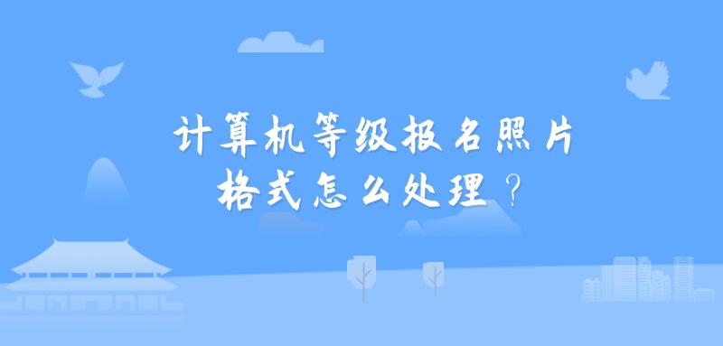 计算机等级报名照片格式怎么处理？