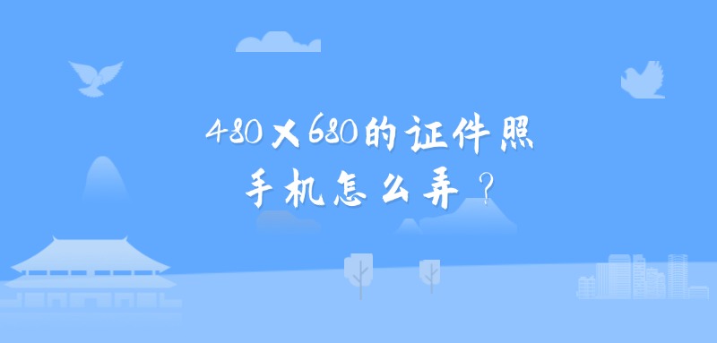 480×640的证件照手机怎么弄？