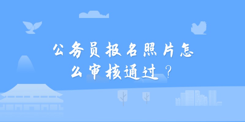 公务员报名照片怎么审核通过？