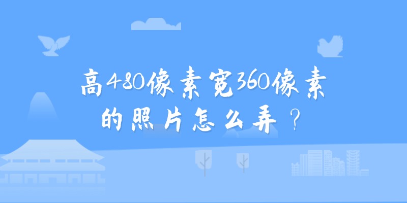 高480像素宽360像素的照片怎么弄？