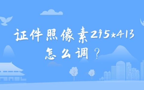 证件照像素295*413怎么调？