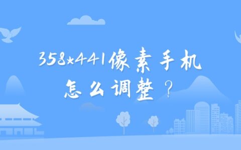 358*441像素手机怎么调整？