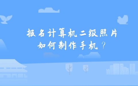报名计算机二级照片如何制作手机？