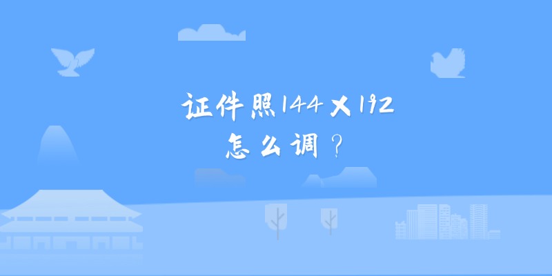 证件照144×192怎么调？