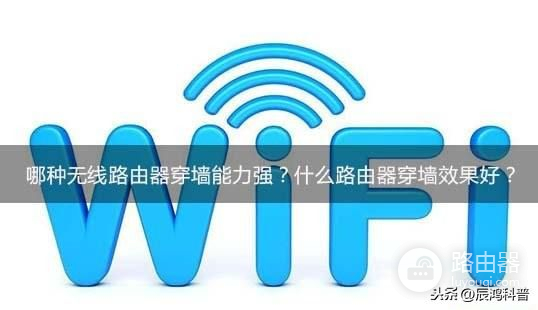 哪种无线路由器穿墙能力强(路由器哪个穿墙厉害)