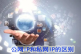你知道什么是公网IP和私网IP吗(公网IP和私网IP)