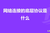 网络连接的底层协议(网络底层协议有哪些)