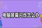 电脑屏幕闪烁怎么办(电脑屏幕闪烁如何解决)