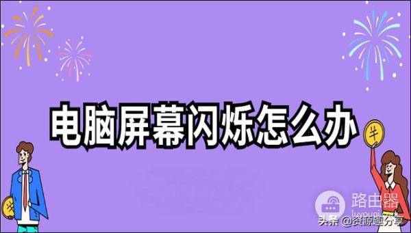 电脑屏幕闪烁怎么办(电脑屏幕闪烁如何解决)