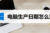 生产日期怎么查(如何查看电脑生产日期)