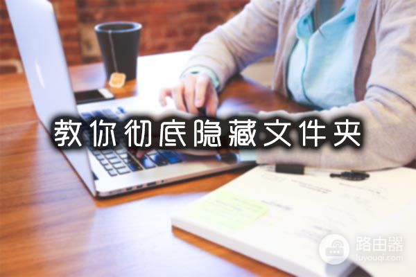 怎样彻底隐藏电脑文件夹(电脑如何隐藏文件)