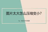 图片太大怎么压缩变小(电脑如何压缩图片大小)