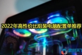 2022年高性价比组装电脑配置单推荐(2022年组装电脑最佳配置清单)