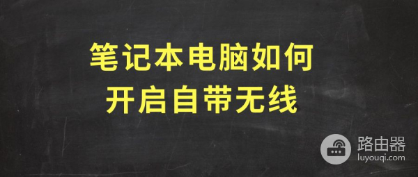 笔记本电脑如何开启系统自带无线功能(电脑如何用无线)