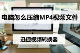 电脑怎么压缩mp4视频文件(电脑如何压缩)