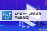 如何让win10屏幕键盘不挡任务栏(win10屏幕键盘放到任务栏)