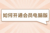 如何开通会员电脑版(电脑怎么开通会员)