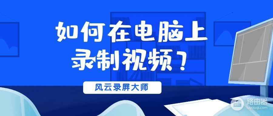 如何在电脑上录制视频(电脑上的视频如何录制)