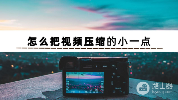 如何将视频压缩到最小(电脑如何压缩手机视频文件)