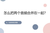 怎么把两个音频合并在一起(如何把音频合并到一起)