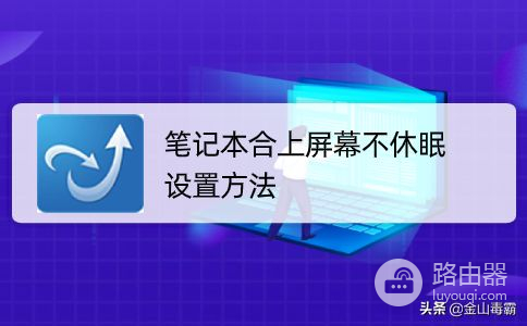 笔记本合上屏幕不休眠的设置方法(电脑如何设置永不休眠)