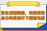 京东店铺装修，如果将商品分类采集并下载到电脑