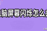 电脑屏幕一直闪烁怎么解决(关机后电脑屏幕一直闪烁怎么解决)