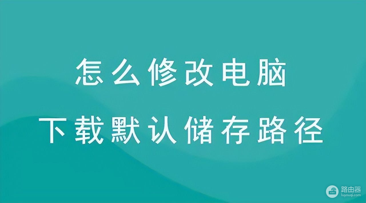 怎么更改电脑下载默认储存路径(更改电脑的下载储存路径在哪里)