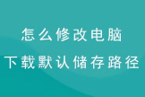 怎么更改电脑下载默认储存路径(更改电脑的下载储存路径在哪里)