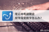 笔记本电脑键盘按字母变数字怎么办(笔记本键盘有些字母变数字怎么按回来)