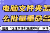 电脑文件夹怎么批量重命名(文件夹里的文件如何批量重命名)