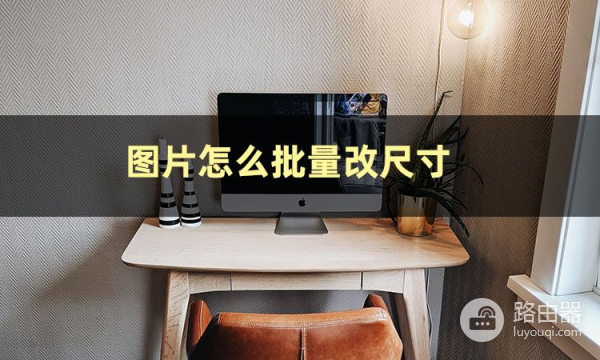 照片怎么批量改尺寸(电脑图片如何加大尺寸)