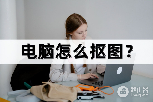 电脑怎么抠图(电脑如何抠产品)