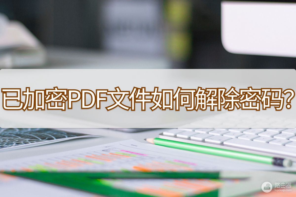 已加密PDF文件如何解除密码(电脑文档如何去除密码)