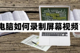 电脑怎么录视频传手机里面(电脑如何录制屏幕视频？实用的录屏方法介绍)