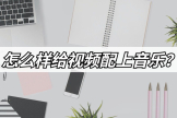 怎么给电脑视频配声音乐(怎么样给视频配上音乐？分享好用的视频配乐方法)
